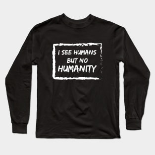 I See Humans But No Humanity Long Sleeve T-Shirt